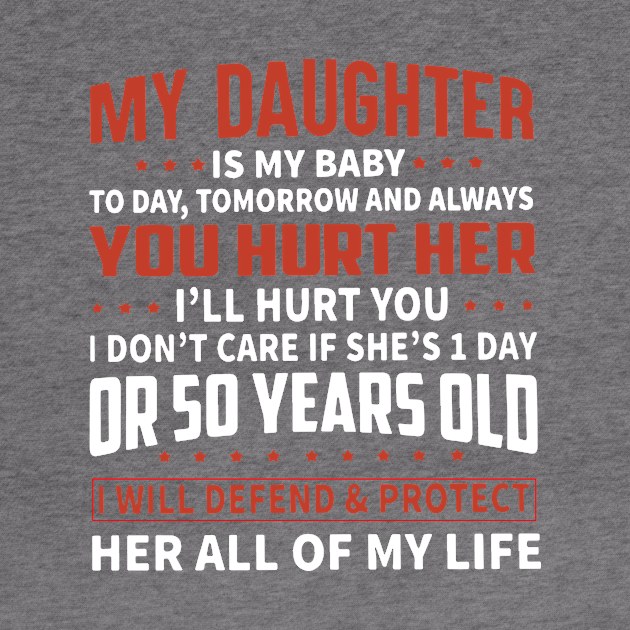 My Daughter Is My Baby Today Tomorrow And Always You Hurt Her I Will Hurt You I Dont Care If She Is First Day Or 50 Years Old I Will Defend And Protect Her All Of My Life Daughter by erbedingsanchez